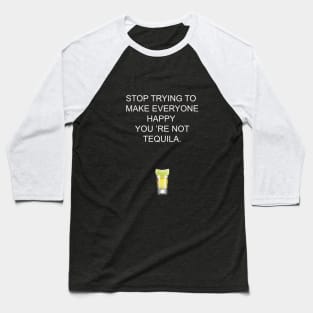 Stop trying to make everyone happy, you 're not tequila Baseball T-Shirt